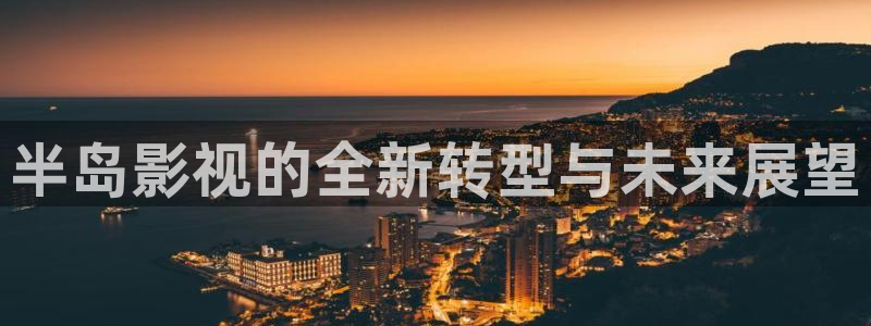 羞羞影院免费看：半岛影视的全新转型与未来展望