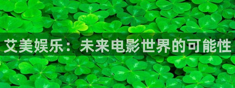 深夜羞羞影院：艾美娱乐：未来电影世界的可能性