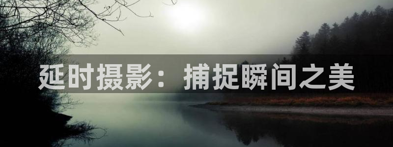 羞羞影院观看：延时摄影：捕捉瞬间之美
