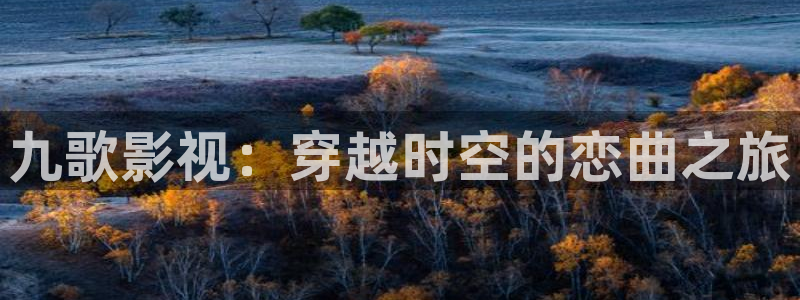 羞羞影院体验区免费观看：九歌影视：穿越时空的恋曲之旅
