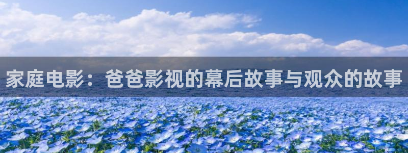 羞羞影院cx：家庭电影：爸爸影视的幕后故事与观众的故事