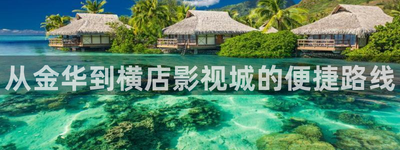 亚洲羞羞影院：从金华到横店影视城的便捷路线