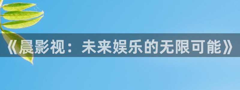 羞羞影院网站入口：《晨影视：未来娱乐的无限可能》